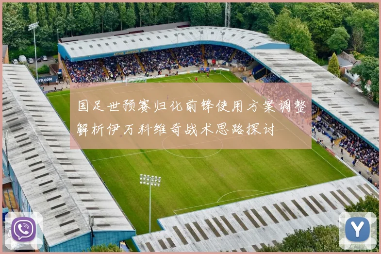 国足世预赛归化前锋使用方案调整解析伊万科维奇战术思路探讨